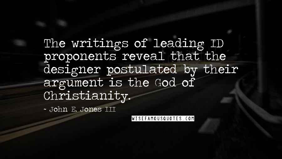 John E. Jones III quotes: The writings of leading ID proponents reveal that the designer postulated by their argument is the God of Christianity.