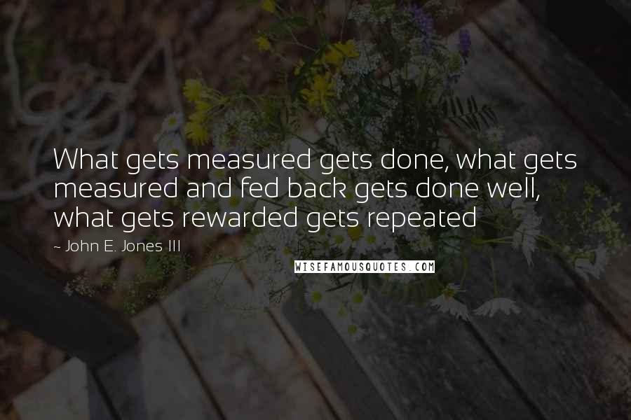 John E. Jones III quotes: What gets measured gets done, what gets measured and fed back gets done well, what gets rewarded gets repeated