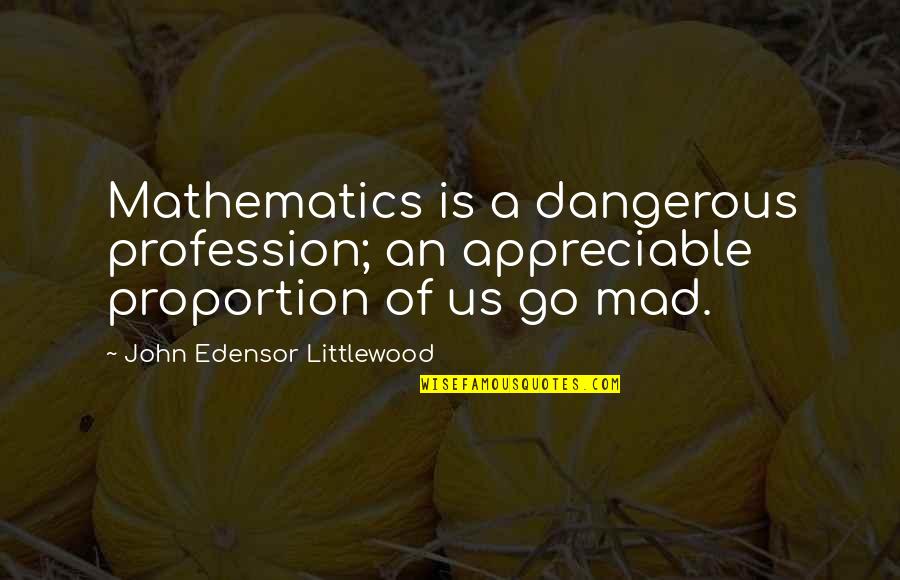 John E Littlewood Quotes By John Edensor Littlewood: Mathematics is a dangerous profession; an appreciable proportion