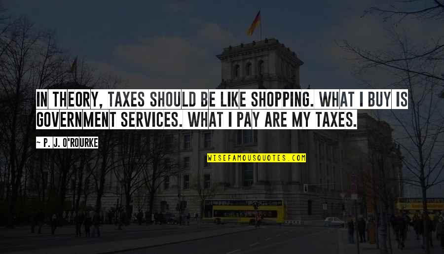 John E Littlewood Quotes By P. J. O'Rourke: In theory, taxes should be like shopping. What