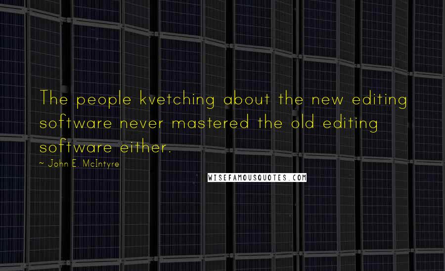 John E. McIntyre quotes: The people kvetching about the new editing software never mastered the old editing software either.