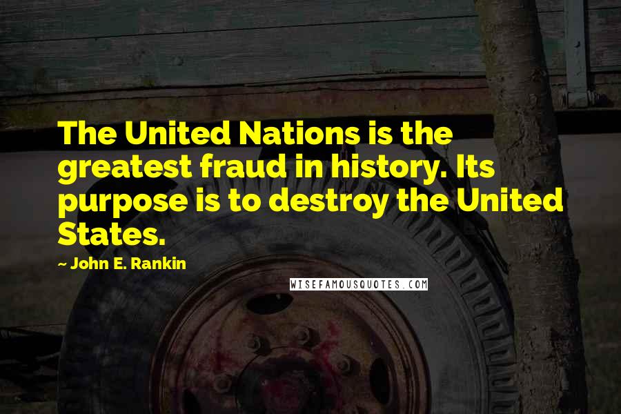 John E. Rankin quotes: The United Nations is the greatest fraud in history. Its purpose is to destroy the United States.