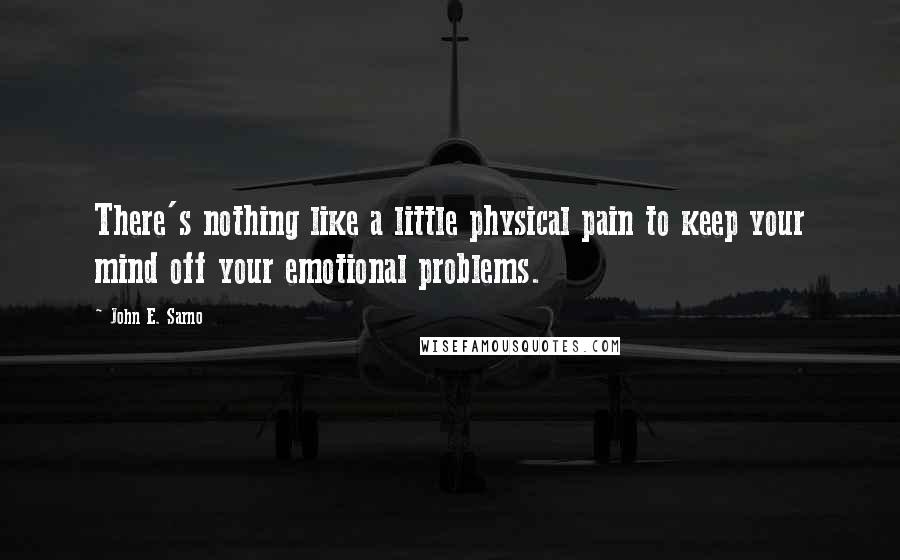 John E. Sarno quotes: There's nothing like a little physical pain to keep your mind off your emotional problems.