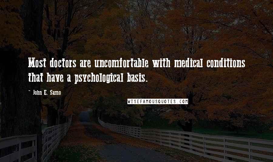 John E. Sarno quotes: Most doctors are uncomfortable with medical conditions that have a psychological basis.