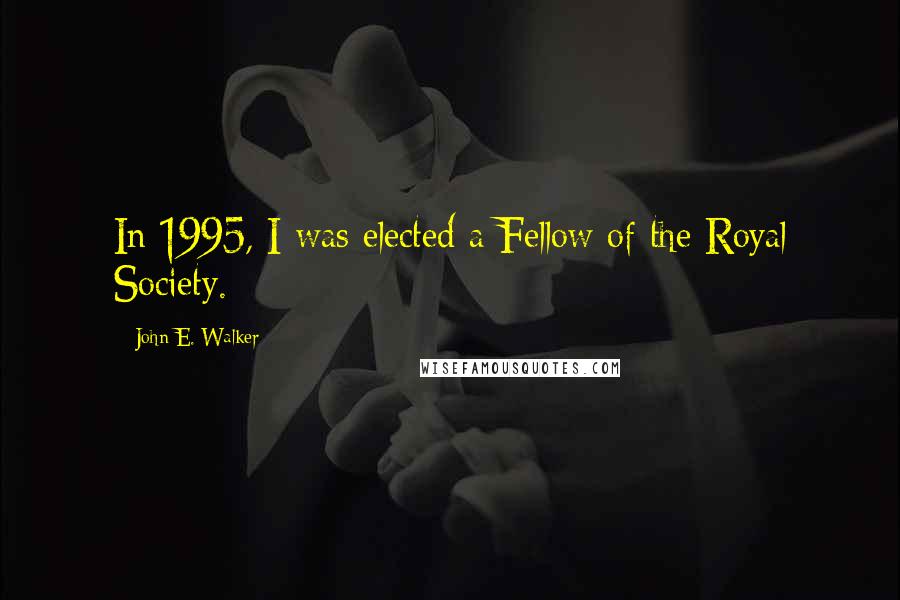 John E. Walker quotes: In 1995, I was elected a Fellow of the Royal Society.