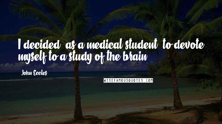 John Eccles quotes: I decided, as a medical student, to devote myself to a study of the brain.