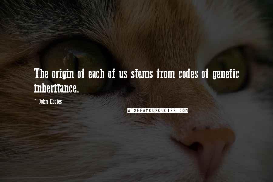 John Eccles quotes: The origin of each of us stems from codes of genetic inheritance.