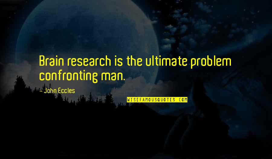 John Eccles Quotes By John Eccles: Brain research is the ultimate problem confronting man. John Eccles Quotes By John Eccles: Brain research is the ultimate problem confronting man.