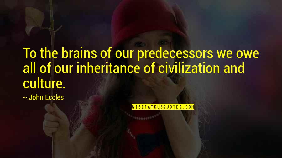 John Eccles Quotes By John Eccles: To the brains of our predecessors we owe John Eccles Quotes By John Eccles: To the brains of our predecessors we owe