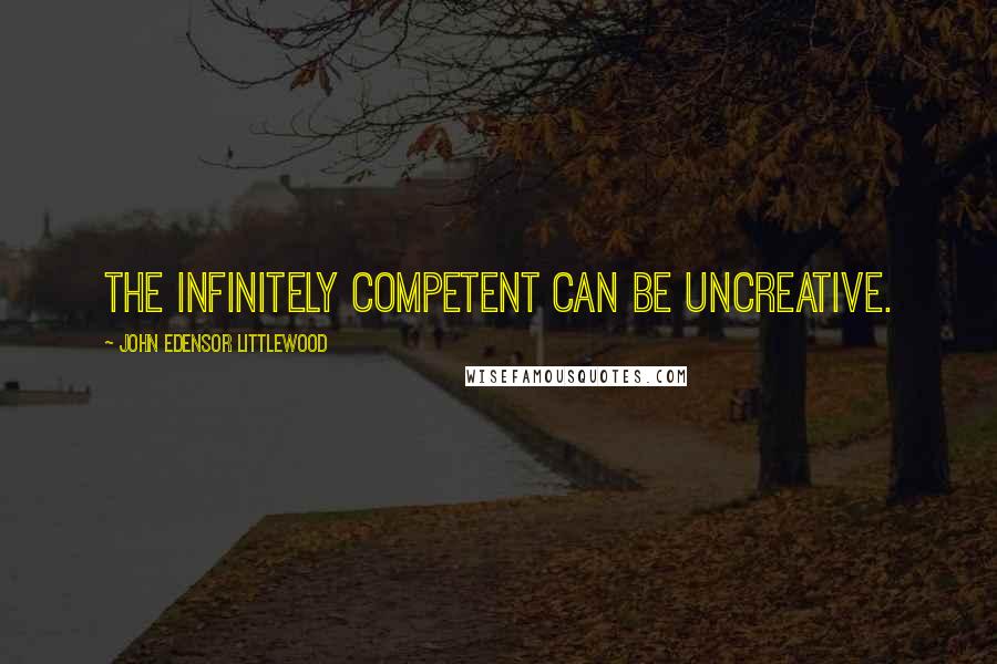 John Edensor Littlewood quotes: The infinitely competent can be uncreative.