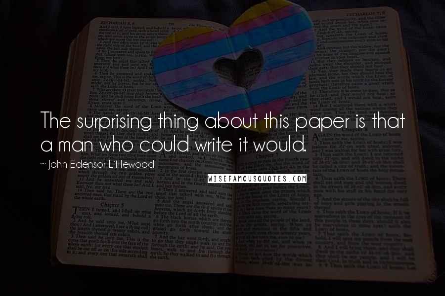 John Edensor Littlewood quotes: The surprising thing about this paper is that a man who could write it would.