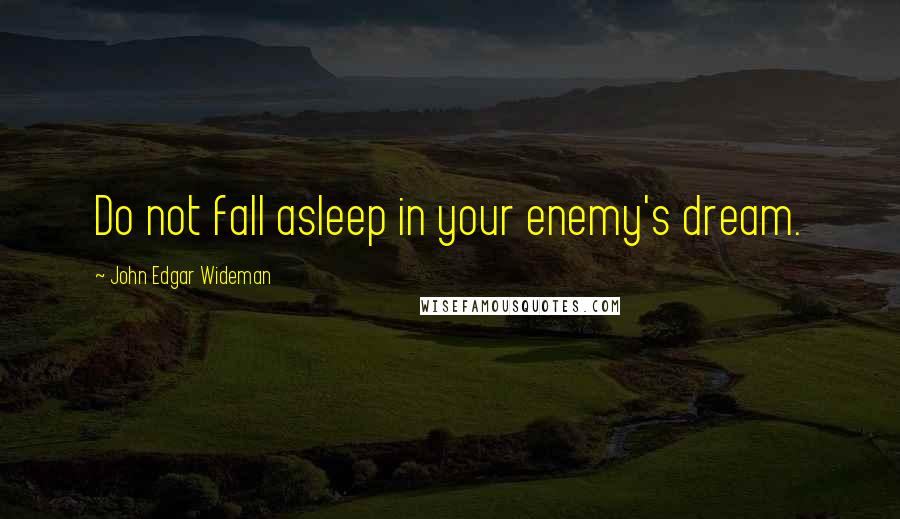 John Edgar Wideman quotes: Do not fall asleep in your enemy's dream.