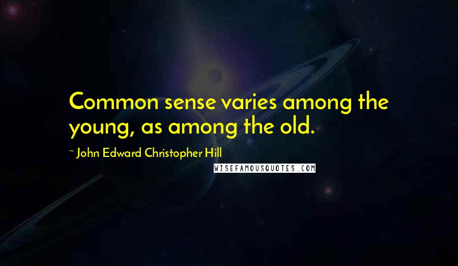 John Edward Christopher Hill quotes: Common sense varies among the young, as among the old.