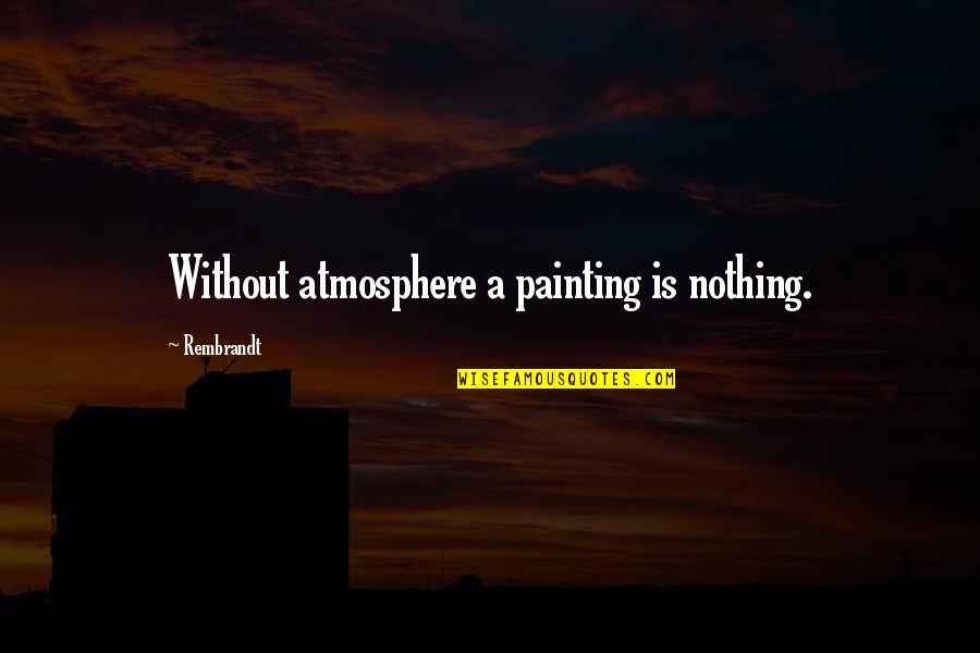 John Edward Medium Quotes By Rembrandt: Without atmosphere a painting is nothing.