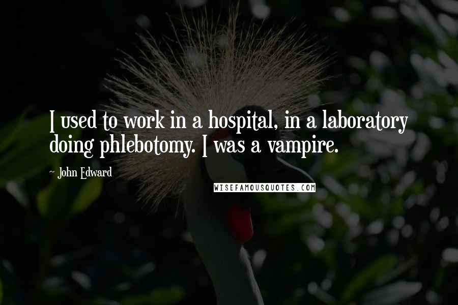 John Edward quotes: I used to work in a hospital, in a laboratory doing phlebotomy. I was a vampire.