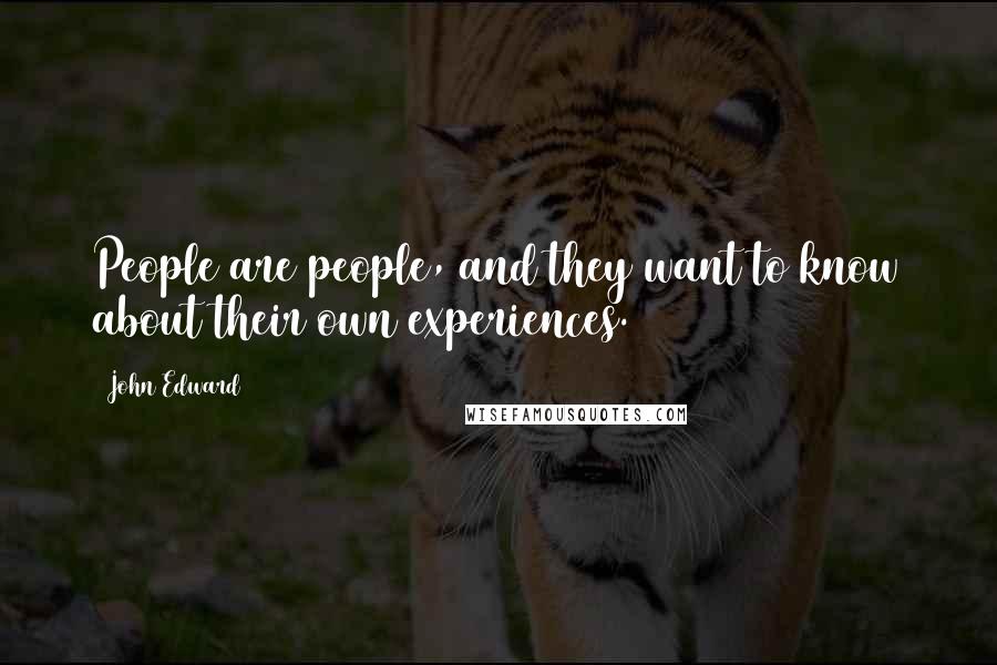 John Edward quotes: People are people, and they want to know about their own experiences.