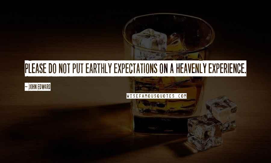 John Edward quotes: Please do not put earthly expectations on a heavenly experience.