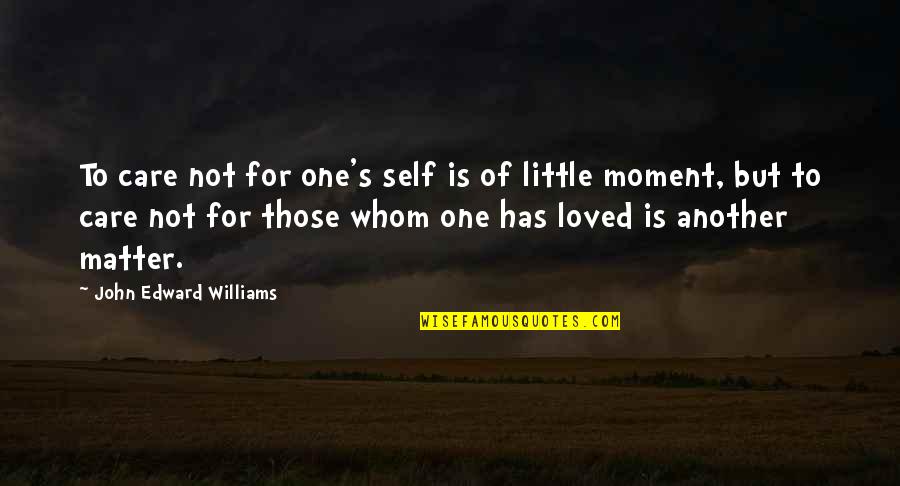 John Edward Quotes By John Edward Williams: To care not for one's self is of