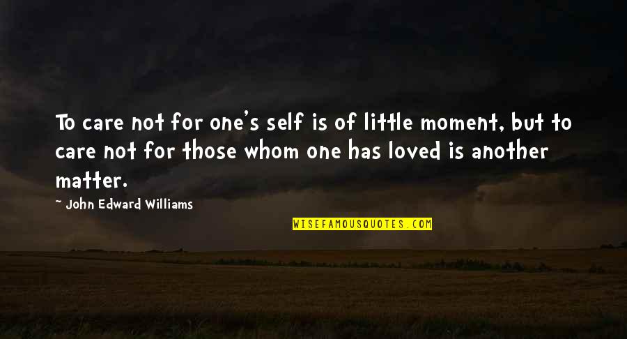 John Edward Quotes By John Edward Williams: To care not for one's self is of John Edward Quotes By John Edward Williams: To care not for one's self is of