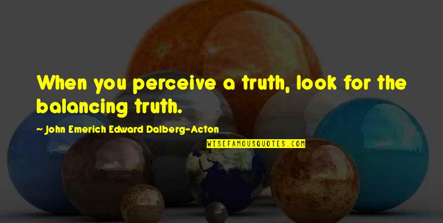 John Edward Quotes By John Emerich Edward Dalberg-Acton: When you perceive a truth, look for the