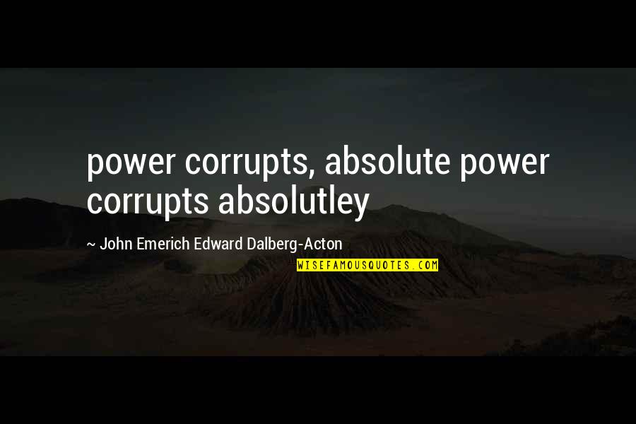 John Edward Quotes By John Emerich Edward Dalberg-Acton: power corrupts, absolute power corrupts absolutley