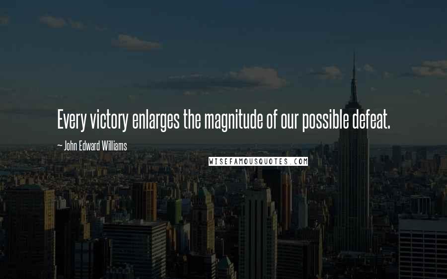 John Edward Williams quotes: Every victory enlarges the magnitude of our possible defeat.