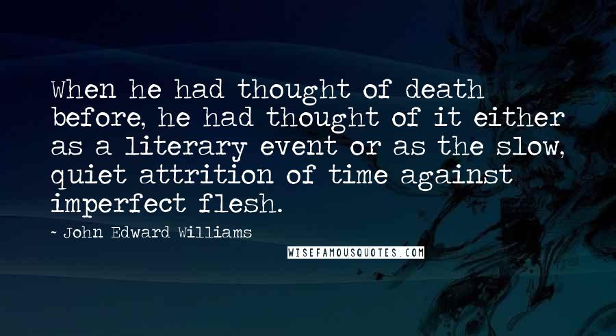 John Edward Williams quotes: When he had thought of death before, he had thought of it either as a literary event or as the slow, quiet attrition of time against imperfect flesh.