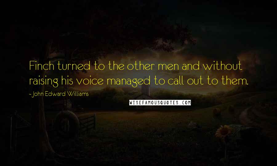 John Edward Williams quotes: Finch turned to the other men and without raising his voice managed to call out to them.