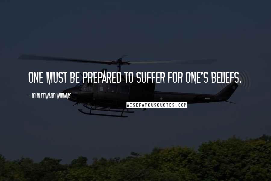 John Edward Williams quotes: One must be prepared to suffer for one's beliefs.