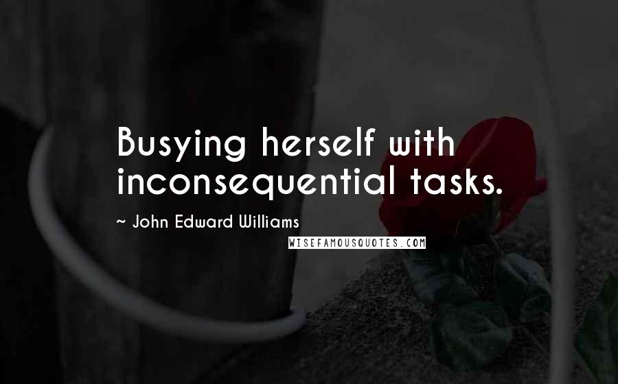 John Edward Williams quotes: Busying herself with inconsequential tasks.