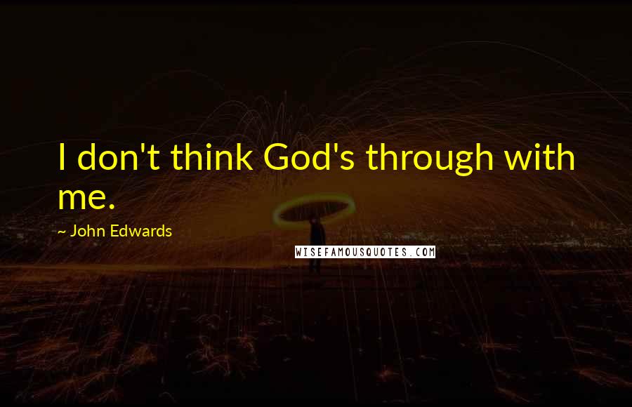 John Edwards quotes: I don't think God's through with me.