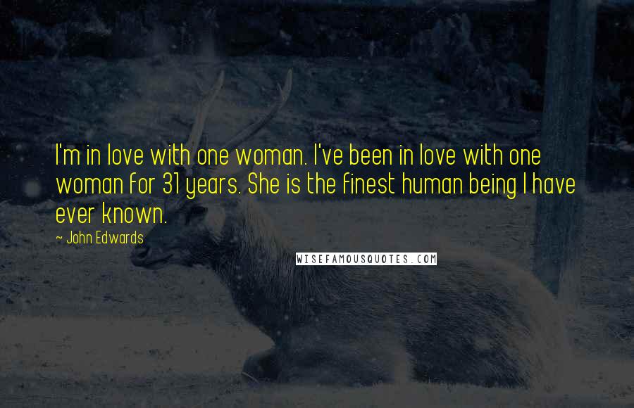 John Edwards quotes: I'm in love with one woman. I've been in love with one woman for 31 years. She is the finest human being I have ever known.