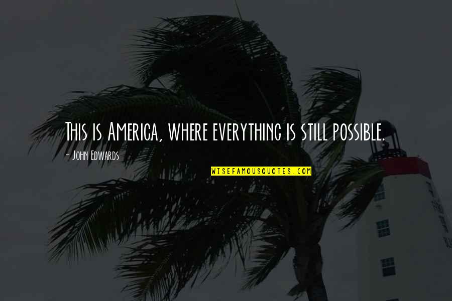 John Edwards Quotes By John Edwards: This is America, where everything is still possible.