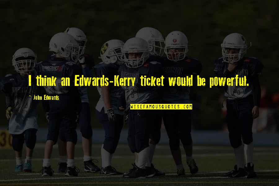 John Edwards Quotes By John Edwards: I think an Edwards-Kerry ticket would be powerful.