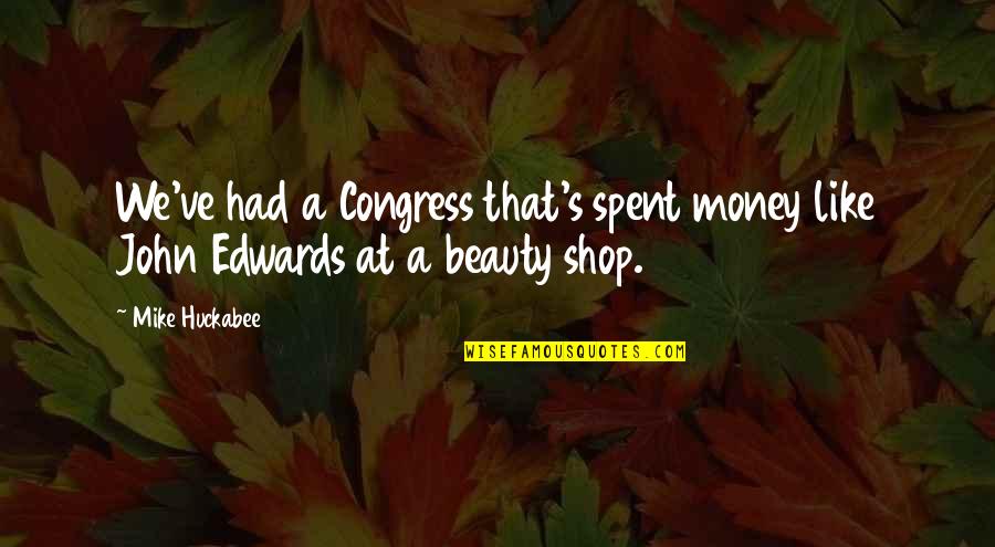 John Edwards Quotes By Mike Huckabee: We've had a Congress that's spent money like