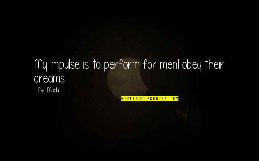 John Ehle Quotes By Neil Mach: My impulse is to perform for menI obey