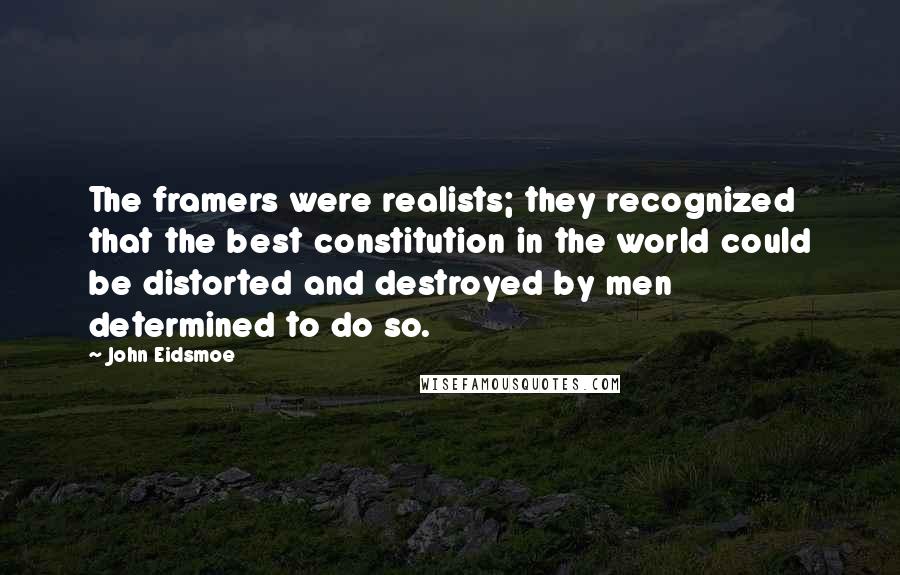 John Eidsmoe quotes: The framers were realists; they recognized that the best constitution in the world could be distorted and destroyed by men determined to do so.