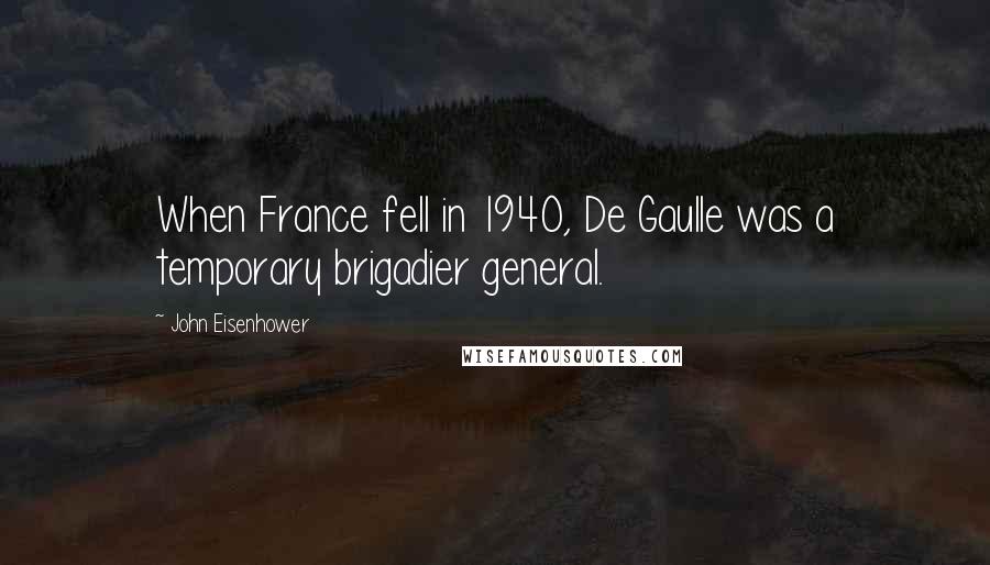 John Eisenhower quotes: When France fell in 1940, De Gaulle was a temporary brigadier general.