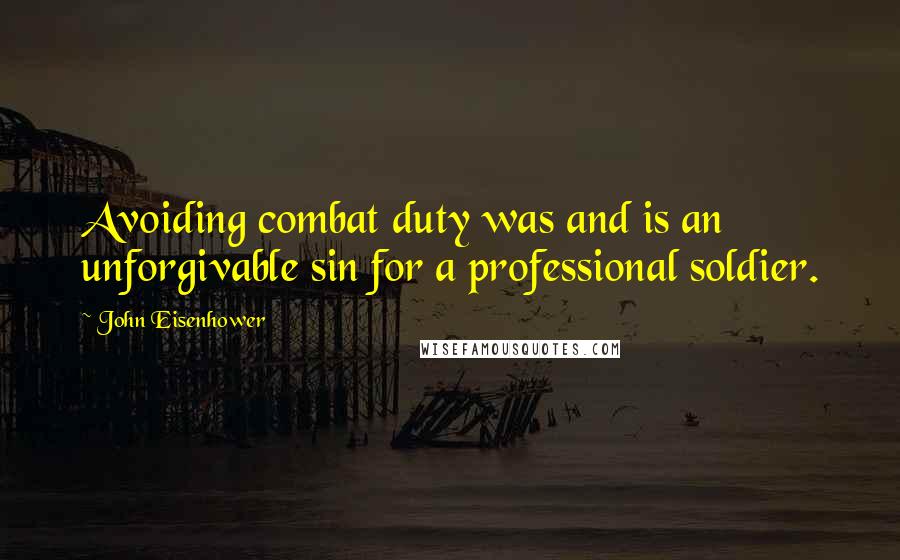 John Eisenhower quotes: Avoiding combat duty was and is an unforgivable sin for a professional soldier.