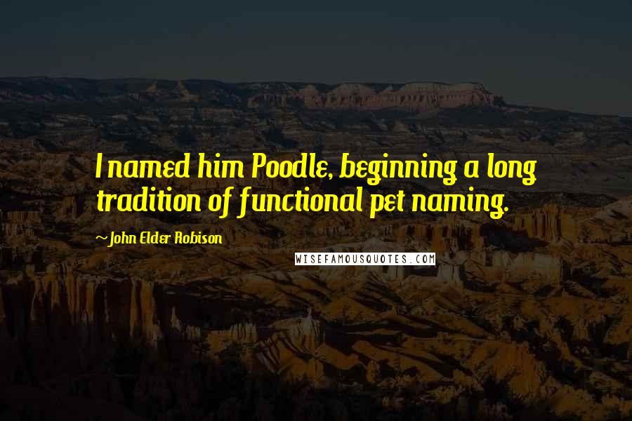 John Elder Robison quotes: I named him Poodle, beginning a long tradition of functional pet naming.