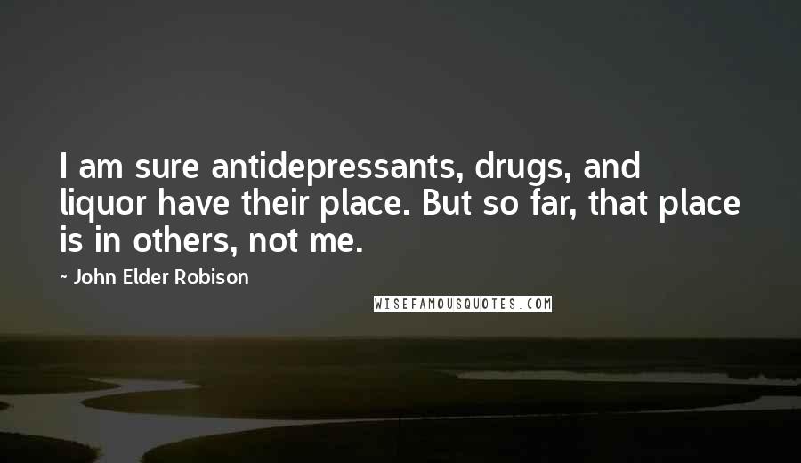 John Elder Robison quotes: I am sure antidepressants, drugs, and liquor have their place. But so far, that place is in others, not me.