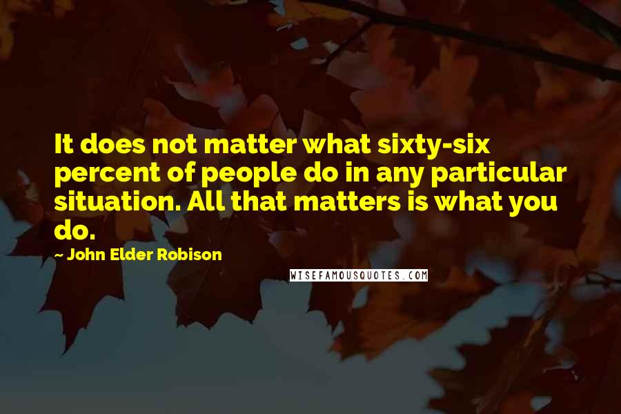 John Elder Robison quotes: It does not matter what sixty-six percent of people do in any particular situation. All that matters is what you do.