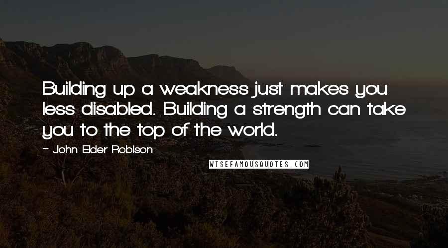 John Elder Robison quotes: Building up a weakness just makes you less disabled. Building a strength can take you to the top of the world.