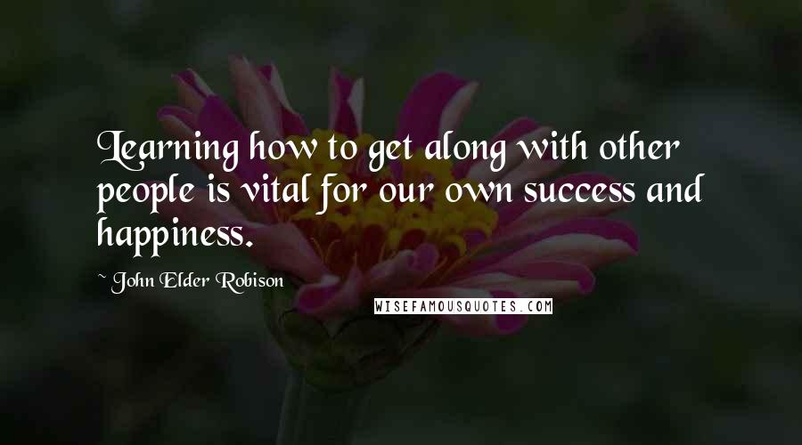 John Elder Robison quotes: Learning how to get along with other people is vital for our own success and happiness.