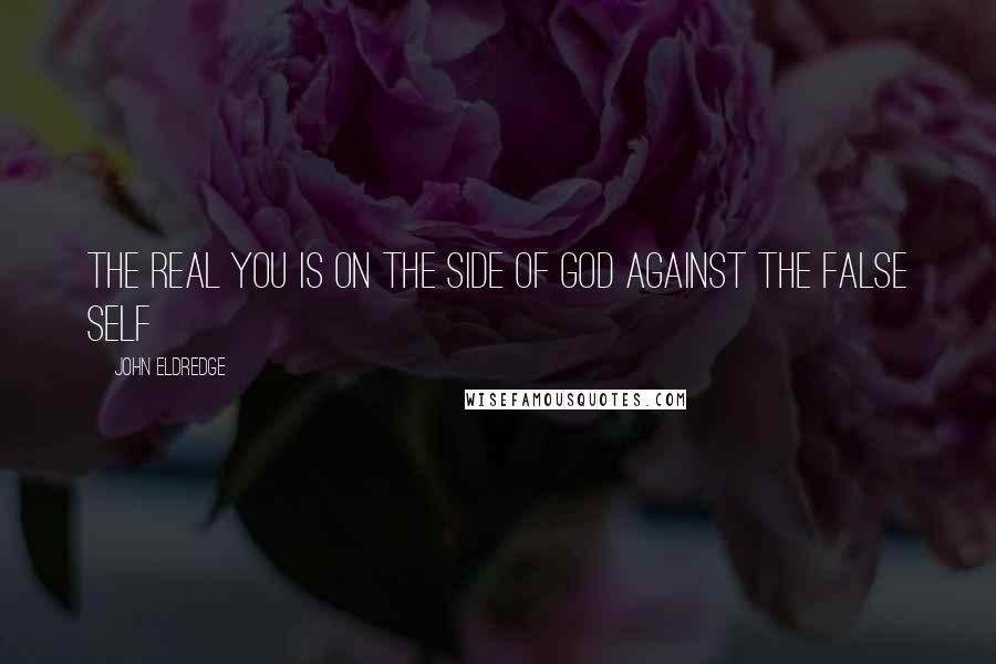 John Eldredge quotes: The real you is on the side of God against the false self