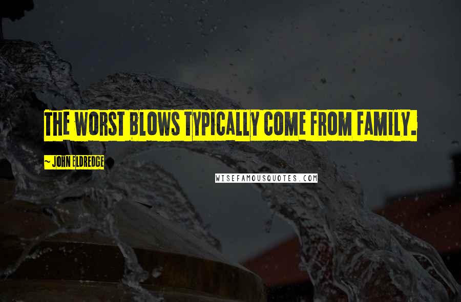 John Eldredge quotes: The worst blows typically come from family.