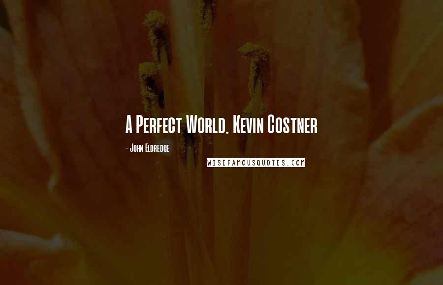 John Eldredge quotes: A Perfect World. Kevin Costner