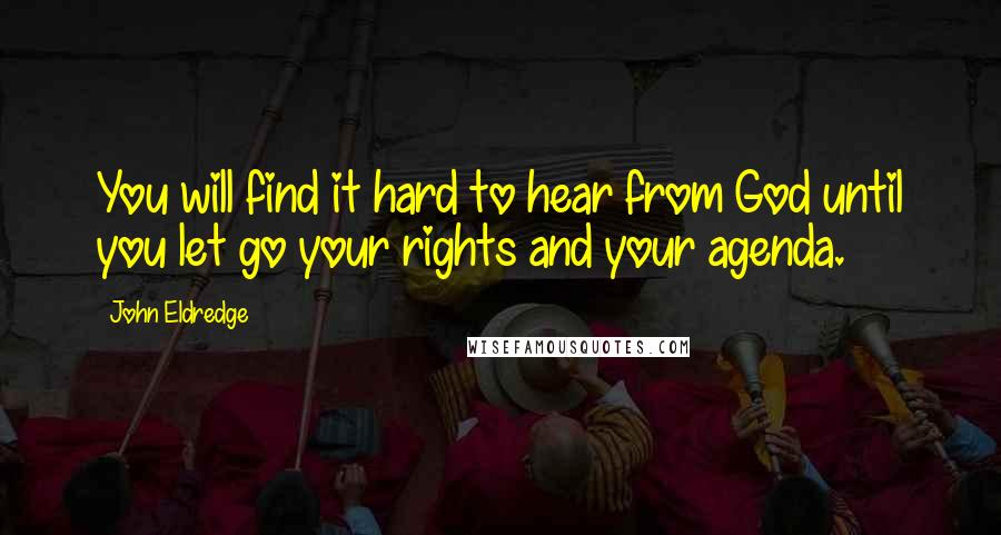 John Eldredge quotes: You will find it hard to hear from God until you let go your rights and your agenda.