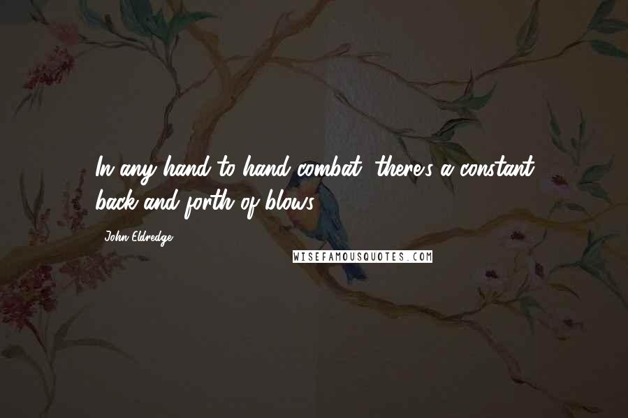 John Eldredge quotes: In any hand-to-hand combat, there's a constant back-and-forth of blows,