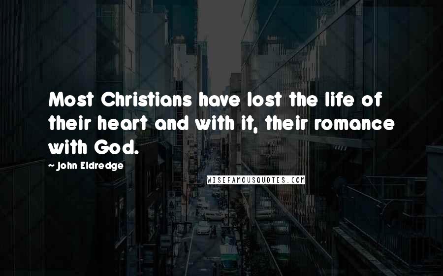 John Eldredge quotes: Most Christians have lost the life of their heart and with it, their romance with God.